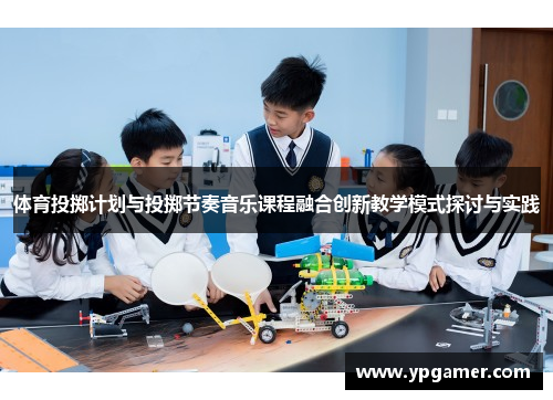 体育投掷计划与投掷节奏音乐课程融合创新教学模式探讨与实践